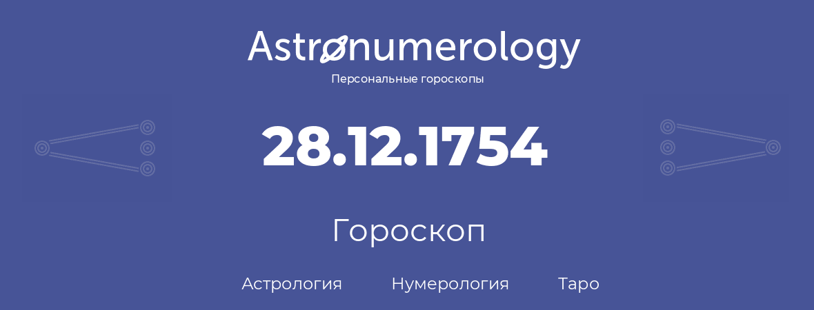гороскоп астрологии, нумерологии и таро по дню рождения 28.12.1754 (28 декабря 1754, года)