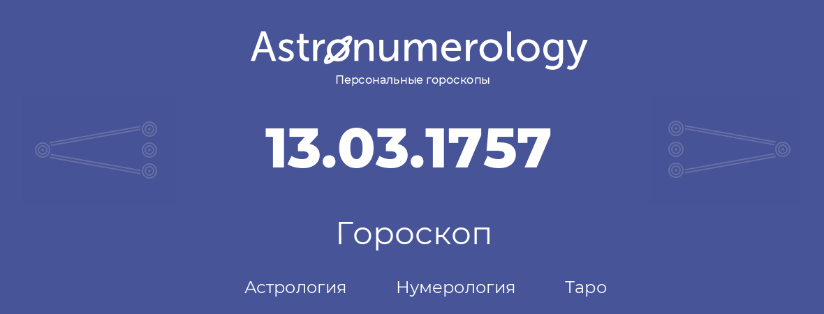 гороскоп астрологии, нумерологии и таро по дню рождения 13.03.1757 (13 марта 1757, года)