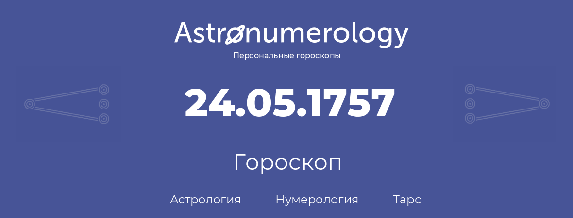 гороскоп астрологии, нумерологии и таро по дню рождения 24.05.1757 (24 мая 1757, года)