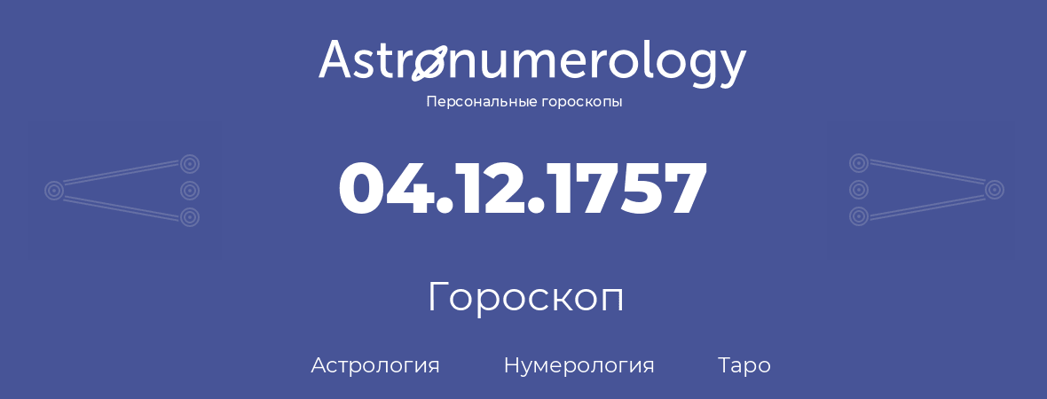 гороскоп астрологии, нумерологии и таро по дню рождения 04.12.1757 (04 декабря 1757, года)