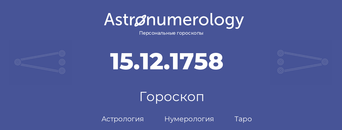 гороскоп астрологии, нумерологии и таро по дню рождения 15.12.1758 (15 декабря 1758, года)