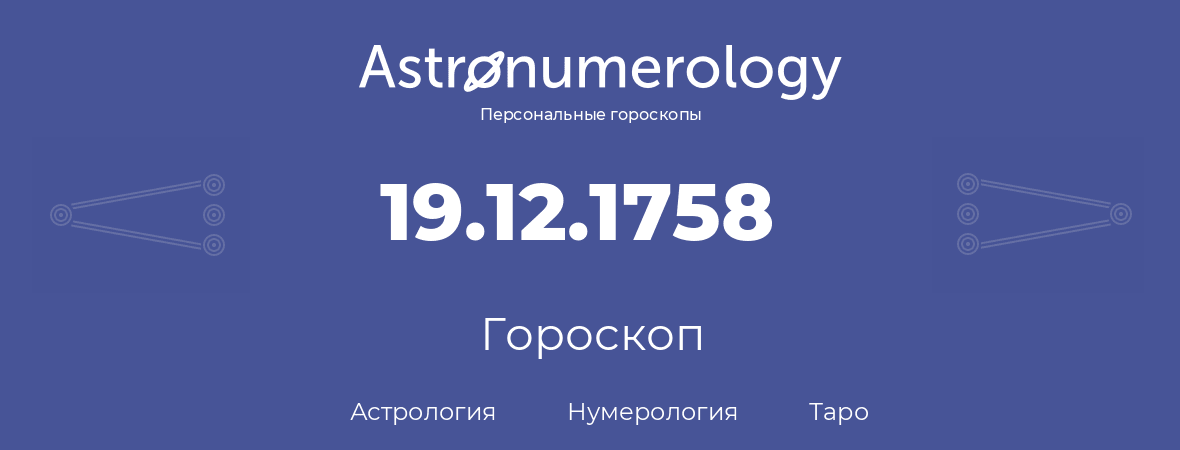 гороскоп астрологии, нумерологии и таро по дню рождения 19.12.1758 (19 декабря 1758, года)