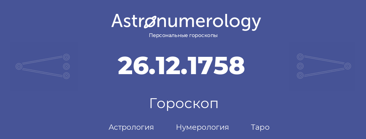гороскоп астрологии, нумерологии и таро по дню рождения 26.12.1758 (26 декабря 1758, года)