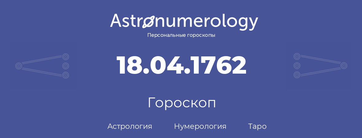 гороскоп астрологии, нумерологии и таро по дню рождения 18.04.1762 (18 апреля 1762, года)