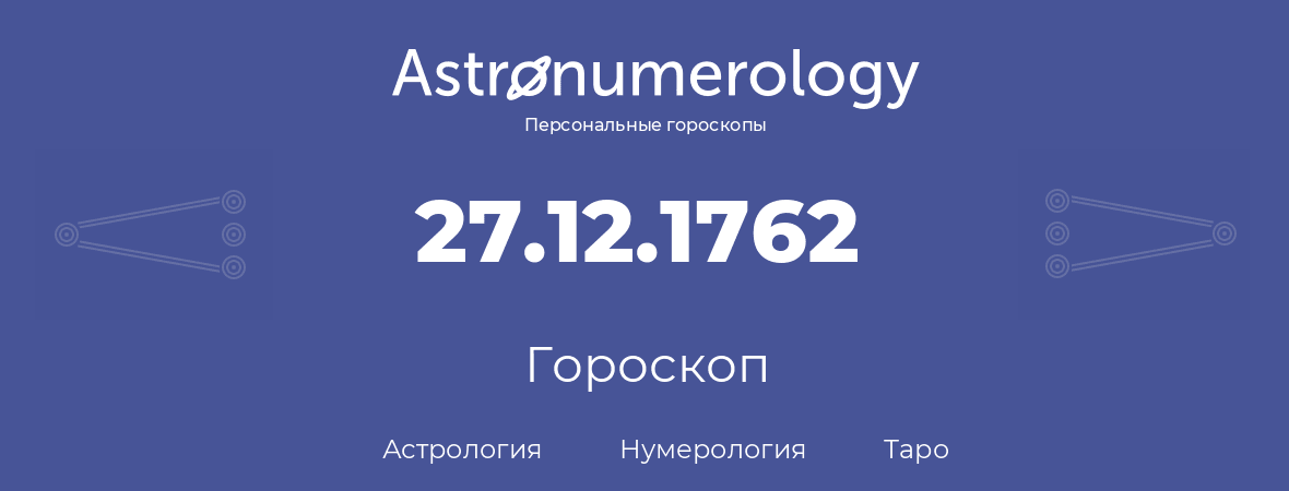 гороскоп астрологии, нумерологии и таро по дню рождения 27.12.1762 (27 декабря 1762, года)
