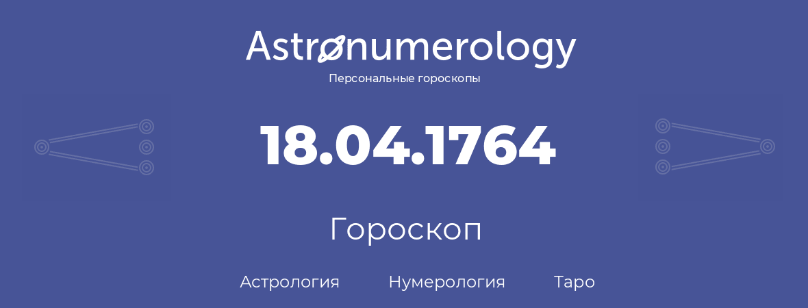 гороскоп астрологии, нумерологии и таро по дню рождения 18.04.1764 (18 апреля 1764, года)