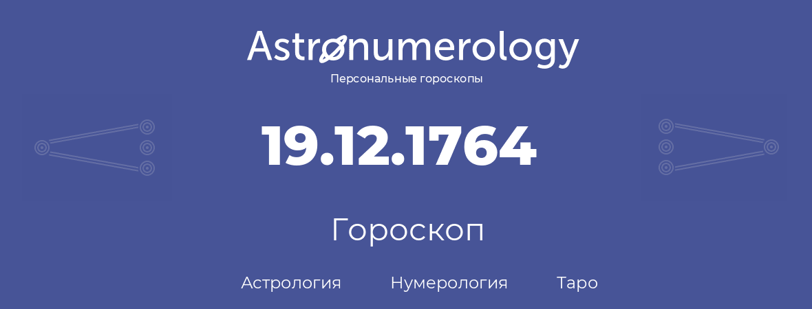 гороскоп астрологии, нумерологии и таро по дню рождения 19.12.1764 (19 декабря 1764, года)