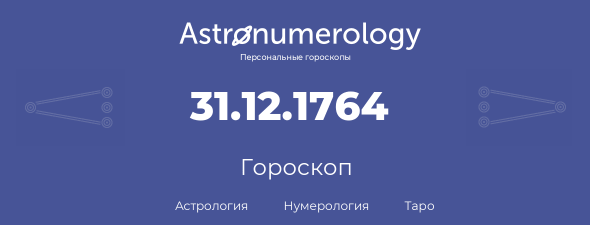 гороскоп астрологии, нумерологии и таро по дню рождения 31.12.1764 (31 декабря 1764, года)