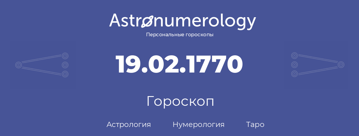 гороскоп астрологии, нумерологии и таро по дню рождения 19.02.1770 (19 февраля 1770, года)