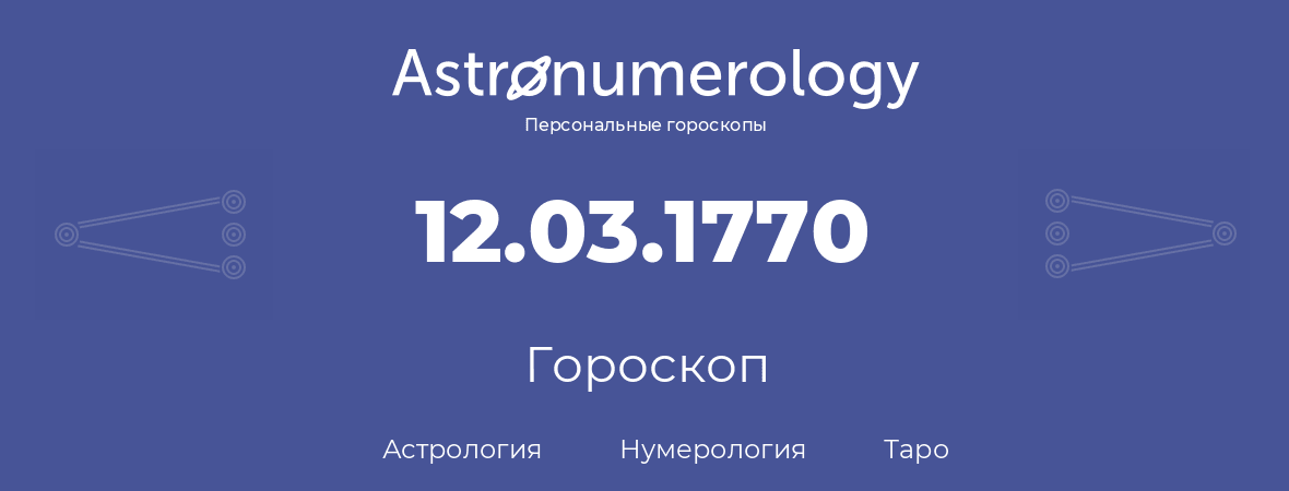 гороскоп астрологии, нумерологии и таро по дню рождения 12.03.1770 (12 марта 1770, года)