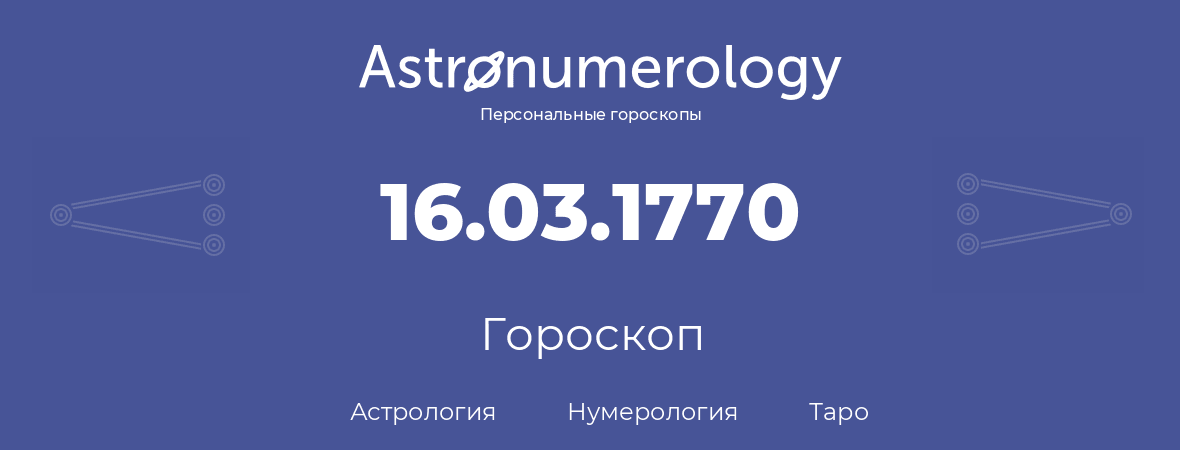 гороскоп астрологии, нумерологии и таро по дню рождения 16.03.1770 (16 марта 1770, года)