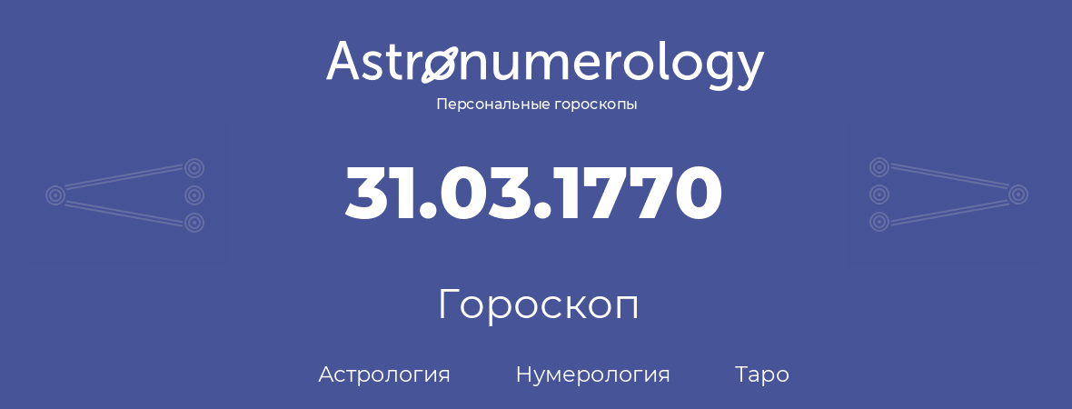 гороскоп астрологии, нумерологии и таро по дню рождения 31.03.1770 (31 марта 1770, года)