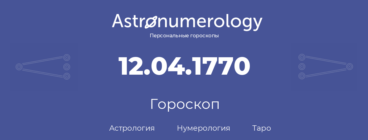 гороскоп астрологии, нумерологии и таро по дню рождения 12.04.1770 (12 апреля 1770, года)