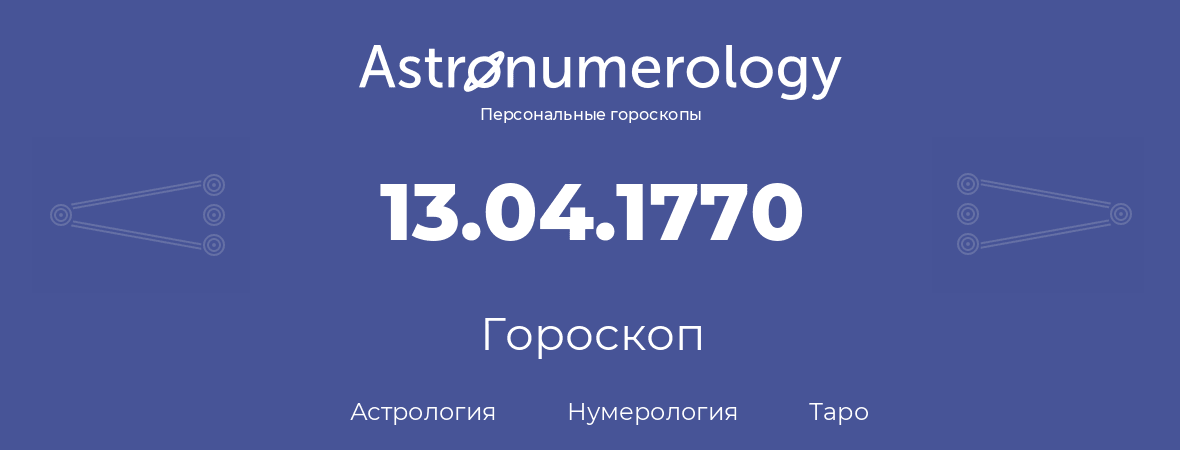 гороскоп астрологии, нумерологии и таро по дню рождения 13.04.1770 (13 апреля 1770, года)