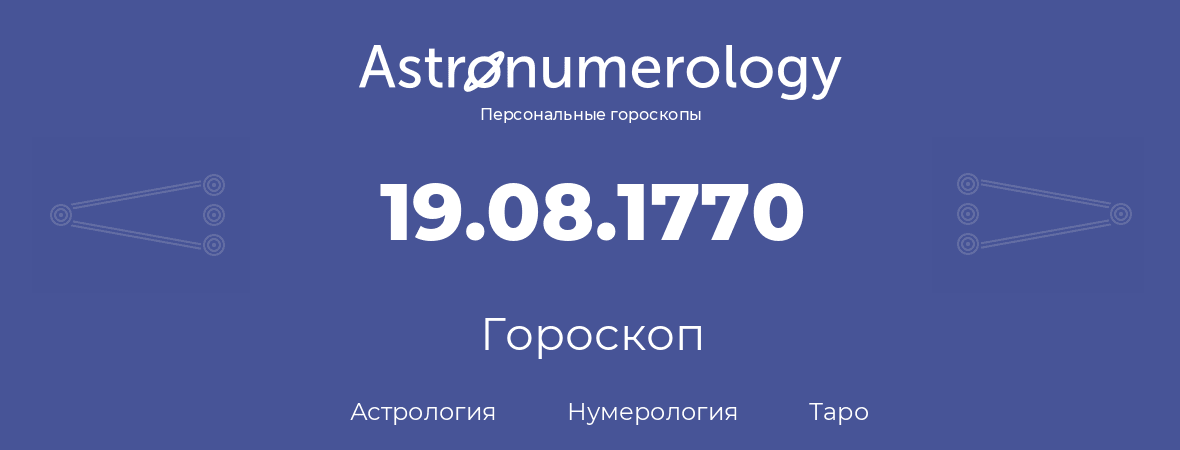 гороскоп астрологии, нумерологии и таро по дню рождения 19.08.1770 (19 августа 1770, года)