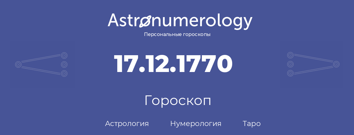 гороскоп астрологии, нумерологии и таро по дню рождения 17.12.1770 (17 декабря 1770, года)