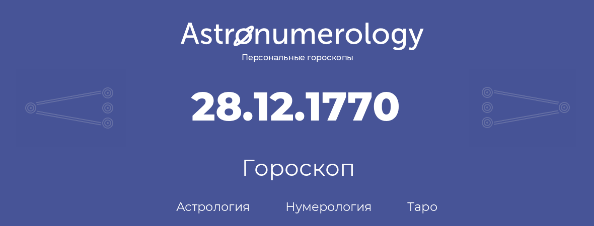 гороскоп астрологии, нумерологии и таро по дню рождения 28.12.1770 (28 декабря 1770, года)