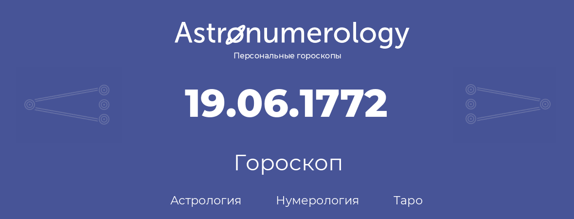 гороскоп астрологии, нумерологии и таро по дню рождения 19.06.1772 (19 июня 1772, года)