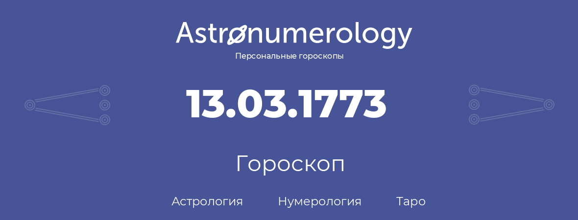 гороскоп астрологии, нумерологии и таро по дню рождения 13.03.1773 (13 марта 1773, года)