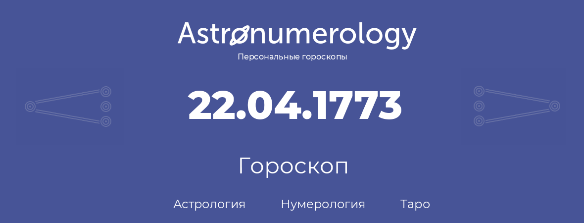 гороскоп астрологии, нумерологии и таро по дню рождения 22.04.1773 (22 апреля 1773, года)