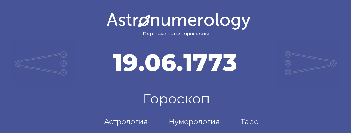 гороскоп астрологии, нумерологии и таро по дню рождения 19.06.1773 (19 июня 1773, года)