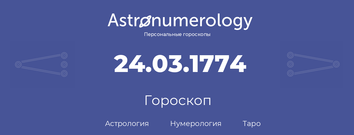 гороскоп астрологии, нумерологии и таро по дню рождения 24.03.1774 (24 марта 1774, года)