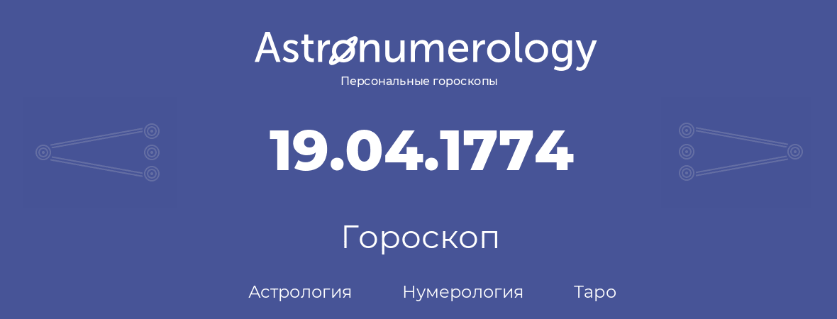 гороскоп астрологии, нумерологии и таро по дню рождения 19.04.1774 (19 апреля 1774, года)