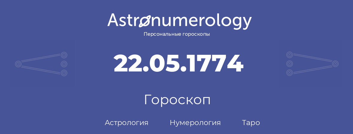 гороскоп астрологии, нумерологии и таро по дню рождения 22.05.1774 (22 мая 1774, года)