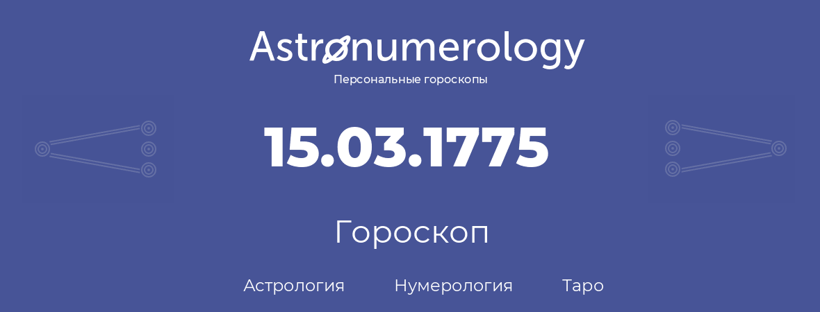 гороскоп астрологии, нумерологии и таро по дню рождения 15.03.1775 (15 марта 1775, года)