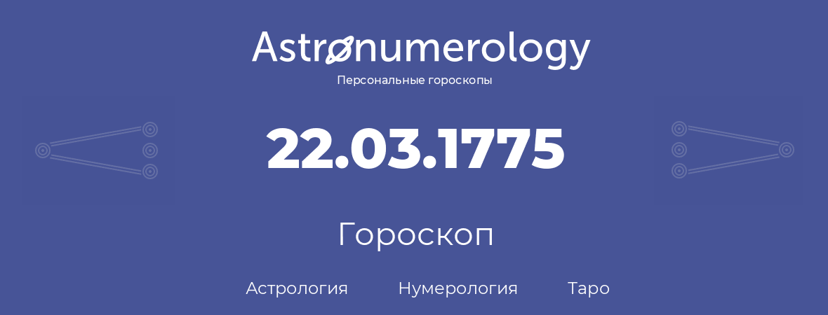 гороскоп астрологии, нумерологии и таро по дню рождения 22.03.1775 (22 марта 1775, года)