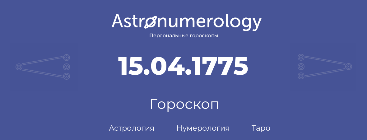 гороскоп астрологии, нумерологии и таро по дню рождения 15.04.1775 (15 апреля 1775, года)