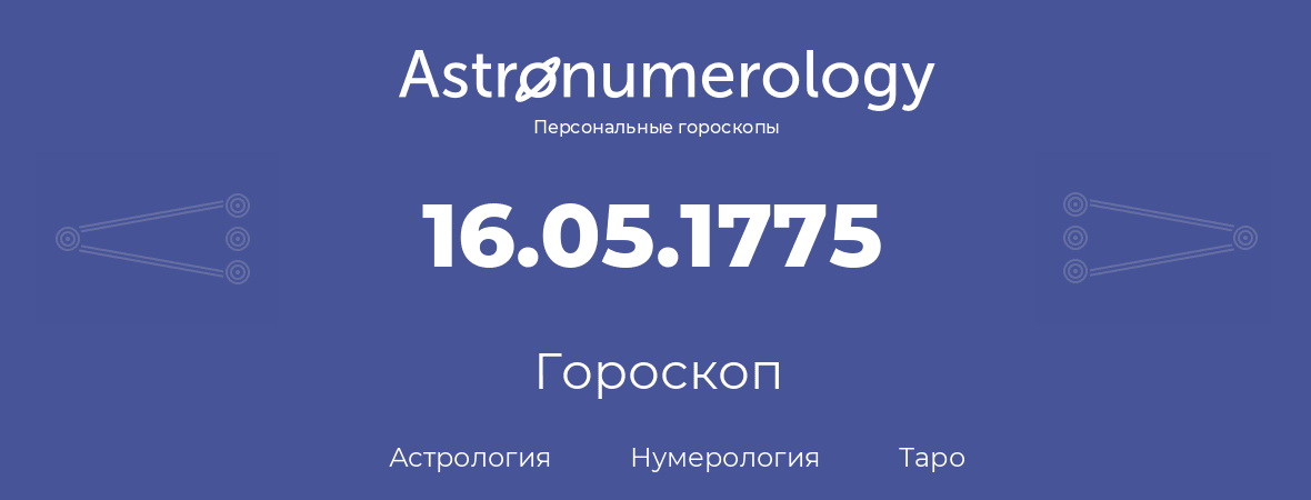 гороскоп астрологии, нумерологии и таро по дню рождения 16.05.1775 (16 мая 1775, года)