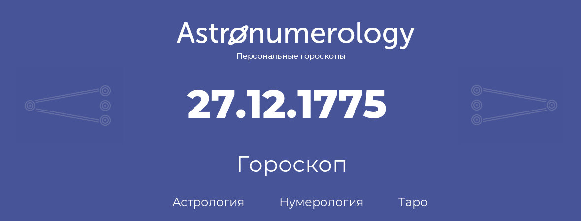 гороскоп астрологии, нумерологии и таро по дню рождения 27.12.1775 (27 декабря 1775, года)