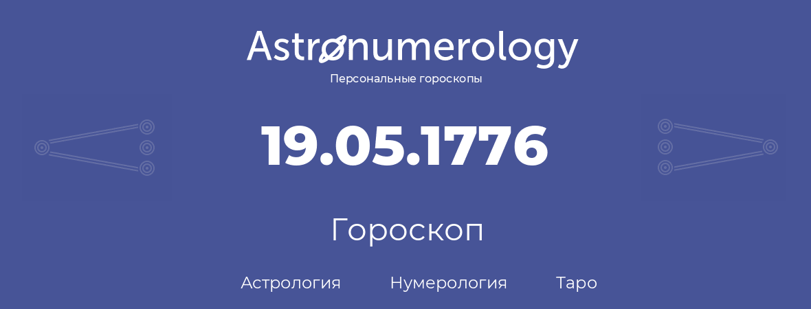 гороскоп астрологии, нумерологии и таро по дню рождения 19.05.1776 (19 мая 1776, года)