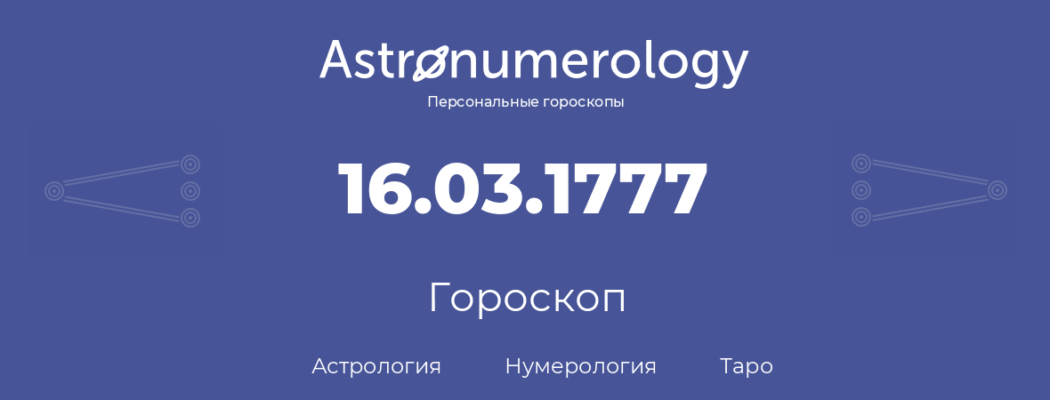 гороскоп астрологии, нумерологии и таро по дню рождения 16.03.1777 (16 марта 1777, года)