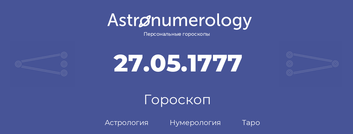 гороскоп астрологии, нумерологии и таро по дню рождения 27.05.1777 (27 мая 1777, года)