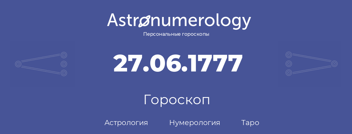 гороскоп астрологии, нумерологии и таро по дню рождения 27.06.1777 (27 июня 1777, года)