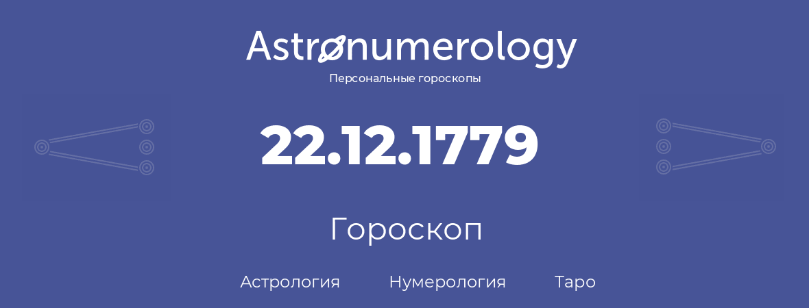 гороскоп астрологии, нумерологии и таро по дню рождения 22.12.1779 (22 декабря 1779, года)