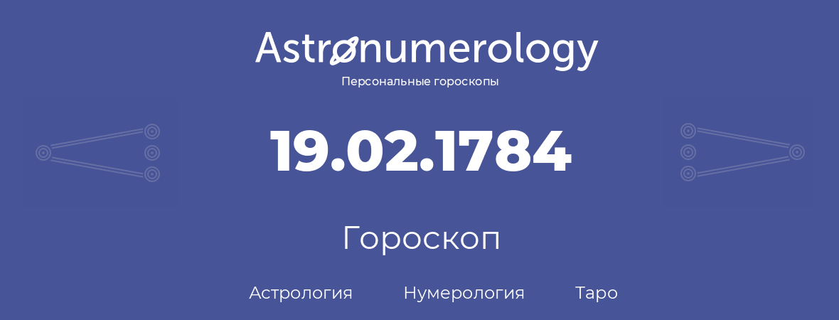 гороскоп астрологии, нумерологии и таро по дню рождения 19.02.1784 (19 февраля 1784, года)