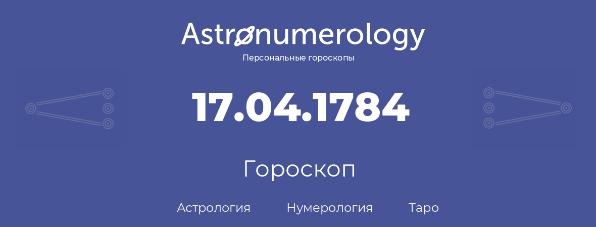 гороскоп астрологии, нумерологии и таро по дню рождения 17.04.1784 (17 апреля 1784, года)