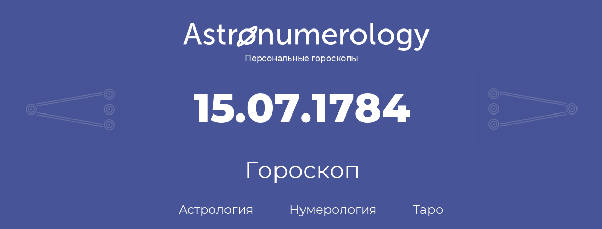 гороскоп астрологии, нумерологии и таро по дню рождения 15.07.1784 (15 июля 1784, года)