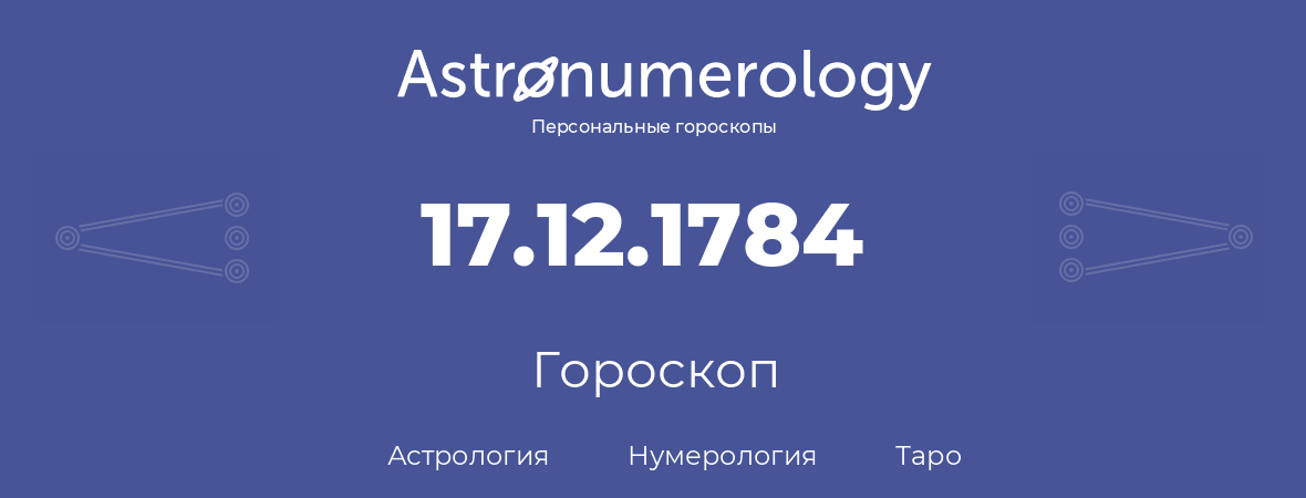 гороскоп астрологии, нумерологии и таро по дню рождения 17.12.1784 (17 декабря 1784, года)