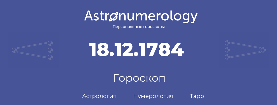 гороскоп астрологии, нумерологии и таро по дню рождения 18.12.1784 (18 декабря 1784, года)