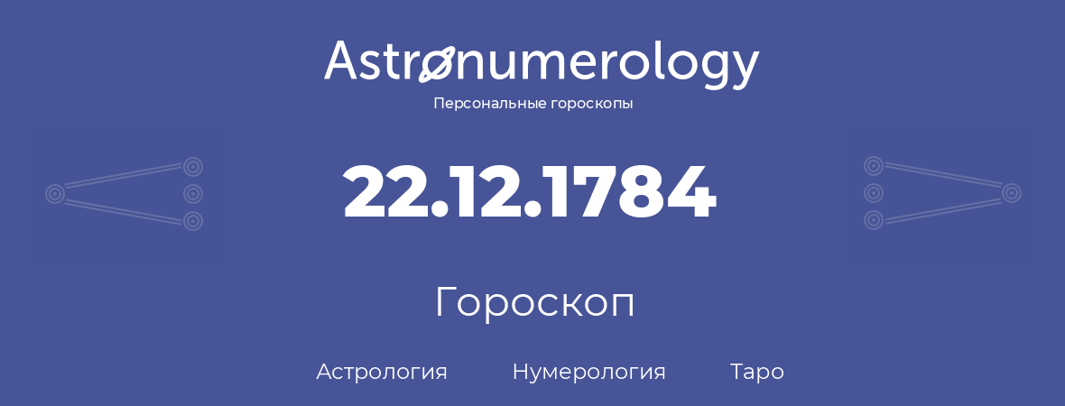 гороскоп астрологии, нумерологии и таро по дню рождения 22.12.1784 (22 декабря 1784, года)