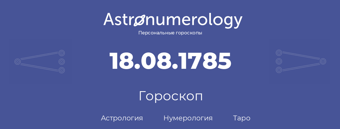 гороскоп астрологии, нумерологии и таро по дню рождения 18.08.1785 (18 августа 1785, года)