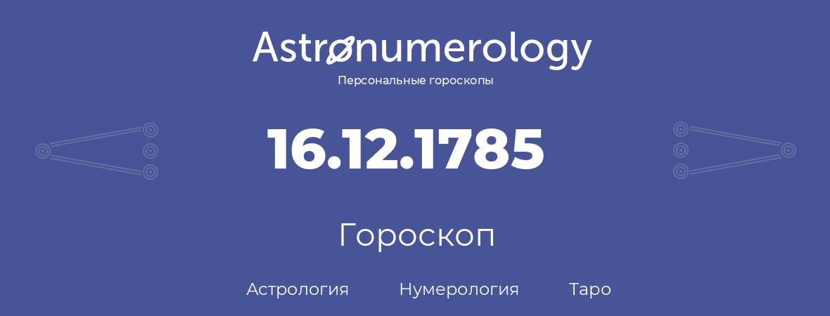 гороскоп астрологии, нумерологии и таро по дню рождения 16.12.1785 (16 декабря 1785, года)