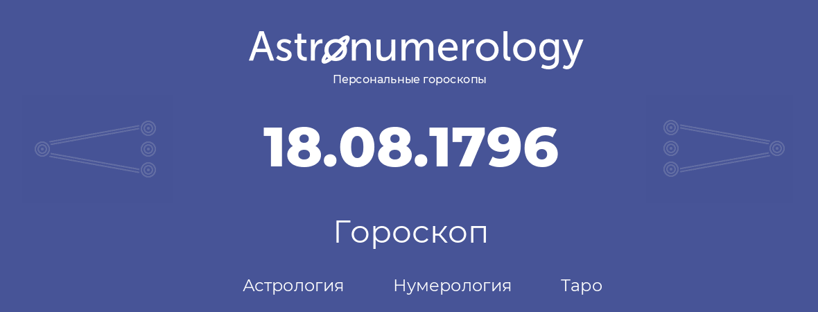 гороскоп астрологии, нумерологии и таро по дню рождения 18.08.1796 (18 августа 1796, года)