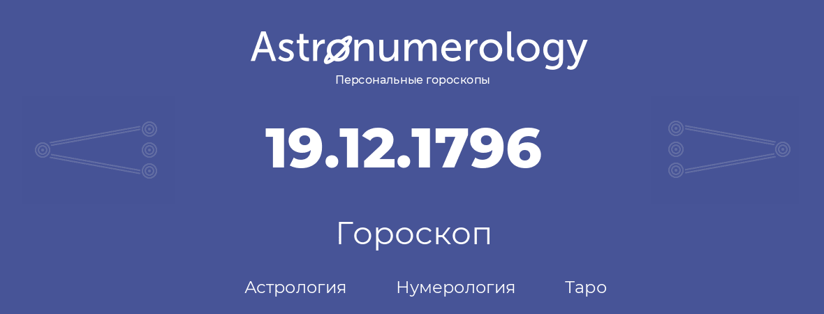 гороскоп астрологии, нумерологии и таро по дню рождения 19.12.1796 (19 декабря 1796, года)