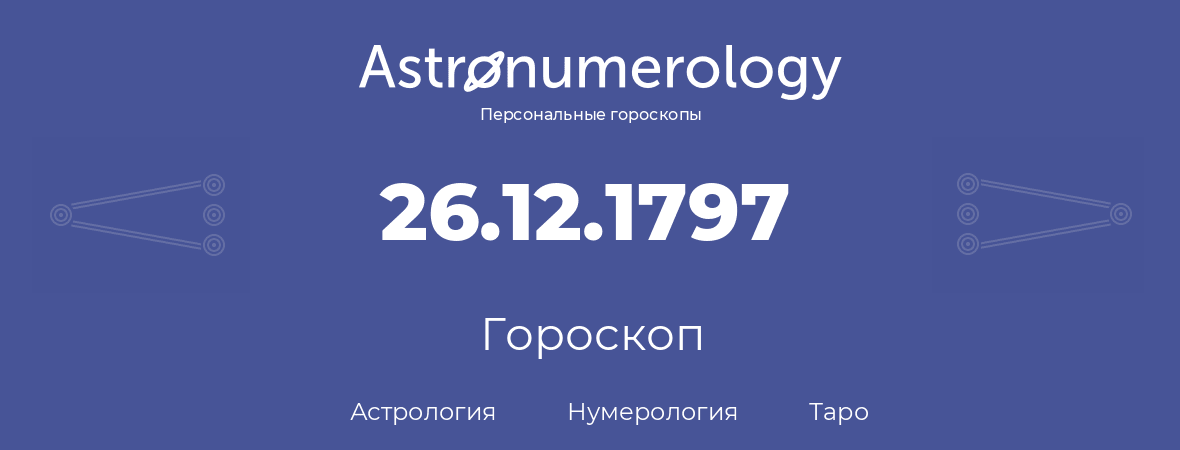 гороскоп астрологии, нумерологии и таро по дню рождения 26.12.1797 (26 декабря 1797, года)