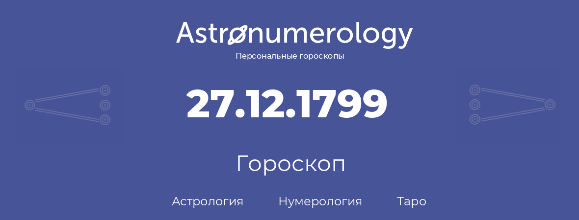 гороскоп астрологии, нумерологии и таро по дню рождения 27.12.1799 (27 декабря 1799, года)